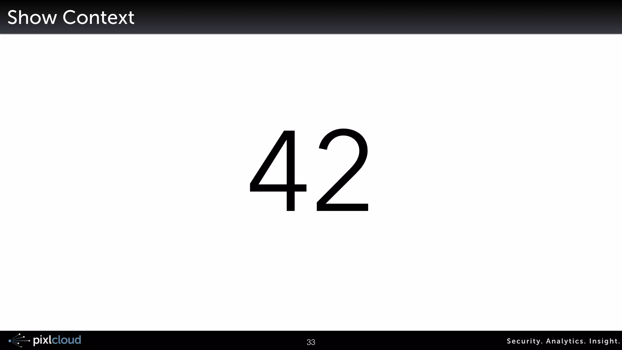 Visualization To … 
Present / Communicate Discover / Explore 
41 Secur i ty. Analyt ics . Ins ight . 
 