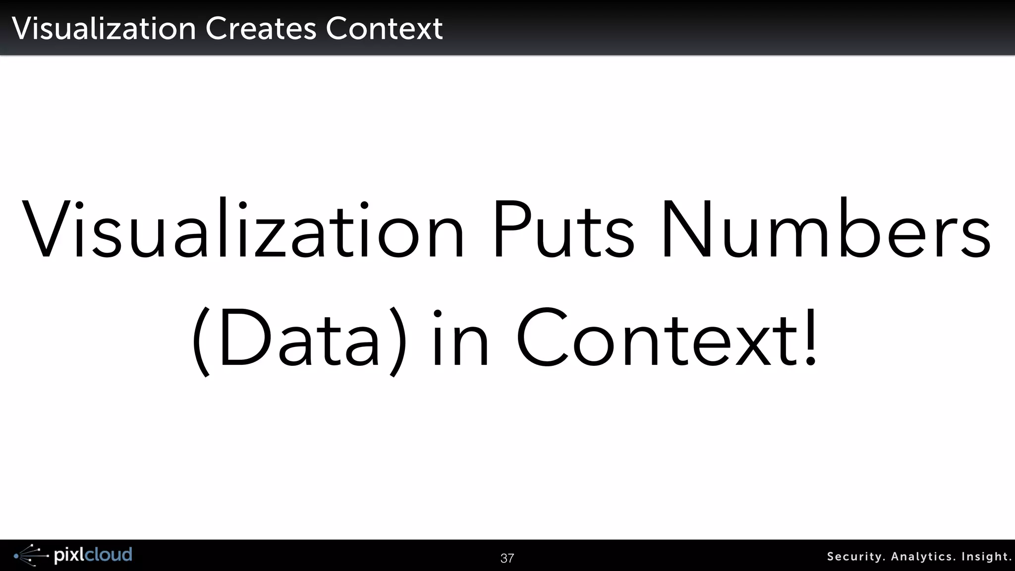 Use Numbers To Highlight Most Important Parts of Data 
45 Secur i ty. Analyt ics . Ins ight . 
Numbers 
Summaries 
 