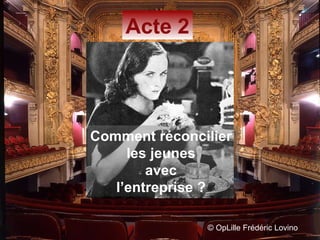 ©  OpLille Frédéric Lovino Acte 2 Comment réconcilier  les jeunes  avec  l’entreprise ?   