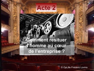 ©  OpLille Frédéric Lovino Acte 2 Comment resituer  l’homme au cœur  de l’entreprise ?   
