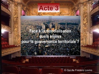 ©  OpLille Frédéric Lovino Acte 3 Face à la mondialisation quels enjeux pour la gouvernance territoriale ? 