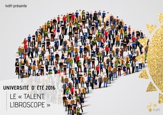 Page1
lvdH présente
UNIVERSITÉ D’ ÉTÉ 2016
LE « TALENT
LIBROSCOPE »
 