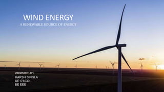 WIND ENERGY
A RENEWABLE SOURCE OF ENERGY
PRESENTED BY :
HARSH SINGLA
UE174030
BE EEE
 