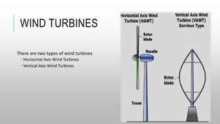 WIND TURBINES
There are two types of wind turbines
 Horizontal Axis Wind Turbines
 Vertical Axis Wind Turbines
 
