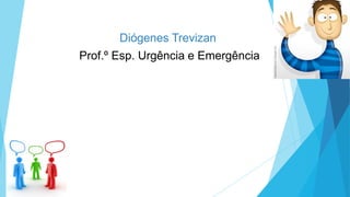 Diógenes Trevizan
Prof.º Esp. Urgência e Emergência
 