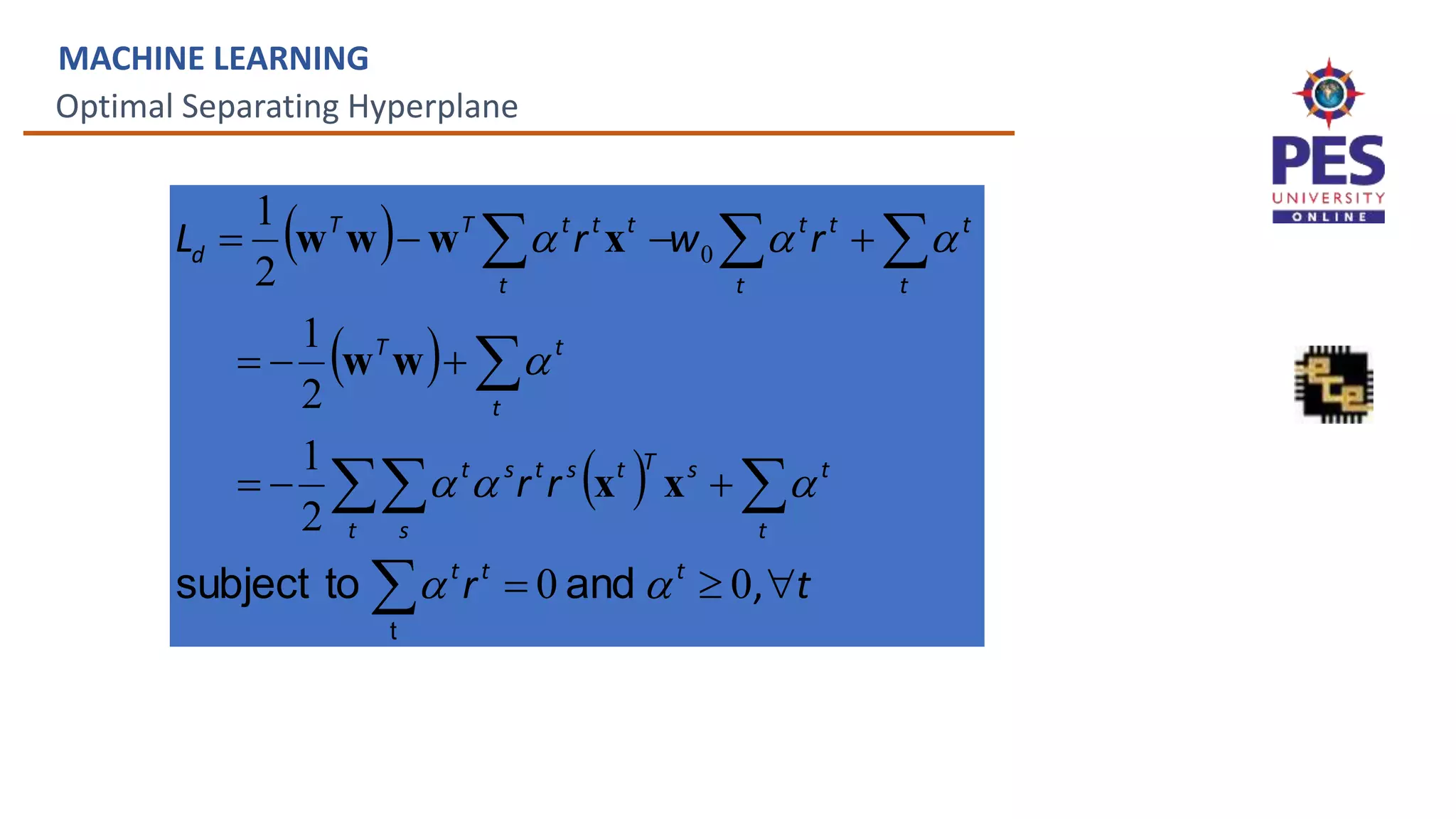 Optimal Separating Hyperplane
MACHINE LEARNING
 
 
 




 














t
and
to
subject t
r
r
r
r
w
r
L
t
t
t
t
t
s
T
t
s
t
t s
s
t
t
t
T
t t
t
t
t
t
t
t
t
T
T
d
,
0
0
2
1
2
1
2
1
0









x
x
w
w
x
w
w
w
 