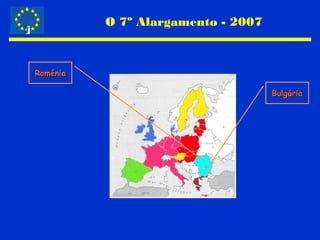O 7º Alargamento - 2007
RoméniaRoménia
BulgáriaBulgária
 