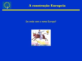 A construção Europeia
De onde vem o nome Europa?
Imagem: www.ciejdelors.pt
 