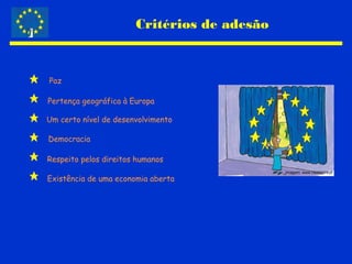 Critérios de adesão
Paz
Pertença geográfica à Europa
Um certo nível de desenvolvimento
Democracia
Respeito pelos direitos humanos
Existência de uma economia aberta
Imagem: www.ciejdelors.pt
 