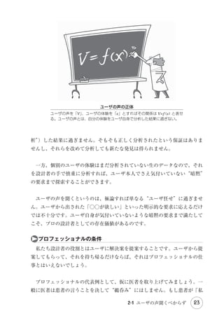 ◎読書体験の向上：読みやすさのために段落間に空白行を入れました。また、
1 つの章の分量を 20～30 ページ程度に抑えたので気軽に読み進められるで
しょう。ただ、章の数が増えて相互の関連性が把握しづらくなるといけない
ので、全体を大きく三部構成として、それをページ右端の「ツメ（タブ）
」
で示すようにしました。また、イラストレータの中西隆浩氏の手による挿絵
の数々は、内容の理解を深めるとともに読む楽しさを提供してくれます。
　
「ユーザビリティについて学びたいときに、まず最初に手に取るべき 1 冊」
――これは初版に対する書評の 1 つです。その価値を継承・拡大し、この第 2
版も UX / ユーザビリティ分野の定番本として、今後も長く読み継がれること
を願っています。
　2014 年 1 月

著者しるす　

iv

はしがき

 