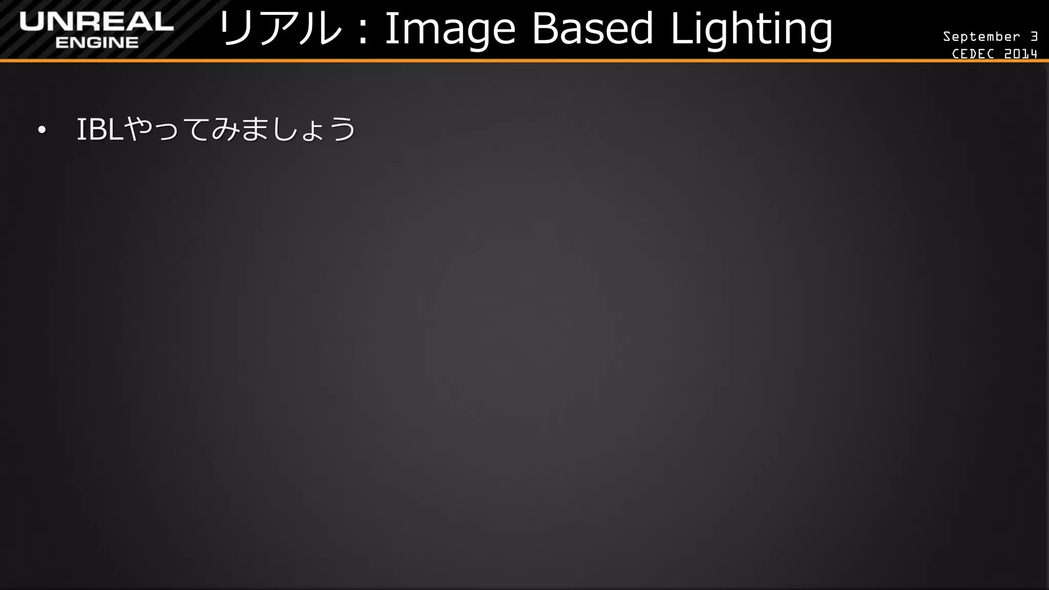 September 3 
CEDEC 2014 
リアル：Image Based Lighting 
•IBLやってみましょう  