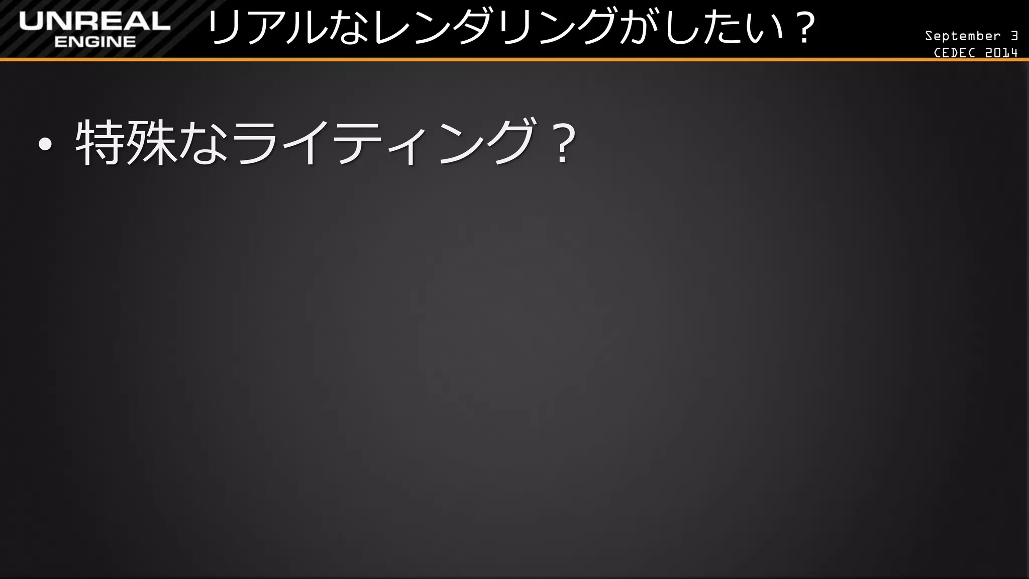 September 3 
CEDEC 2014 
リアルなレンダリングがしたい？ 
•特殊なライティング？  