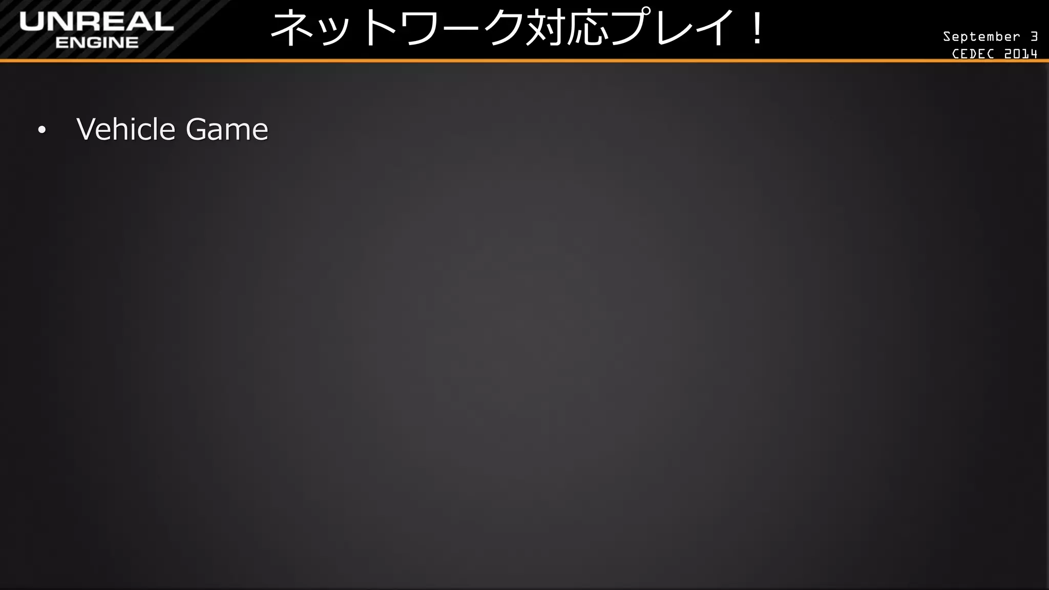 September 3 
CEDEC 2014 
ネットワーク対応プレイ！ 
•Vehicle Game  