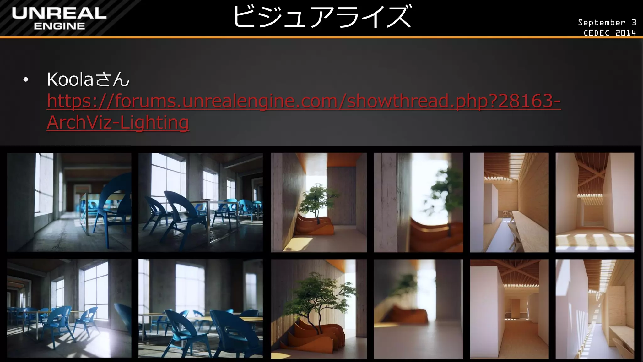 September 3 
CEDEC 2014 
ビジュアライズ 
•Koolaさん https://forums.unrealengine.com/showthread.php?28163- ArchViz-Lighting  