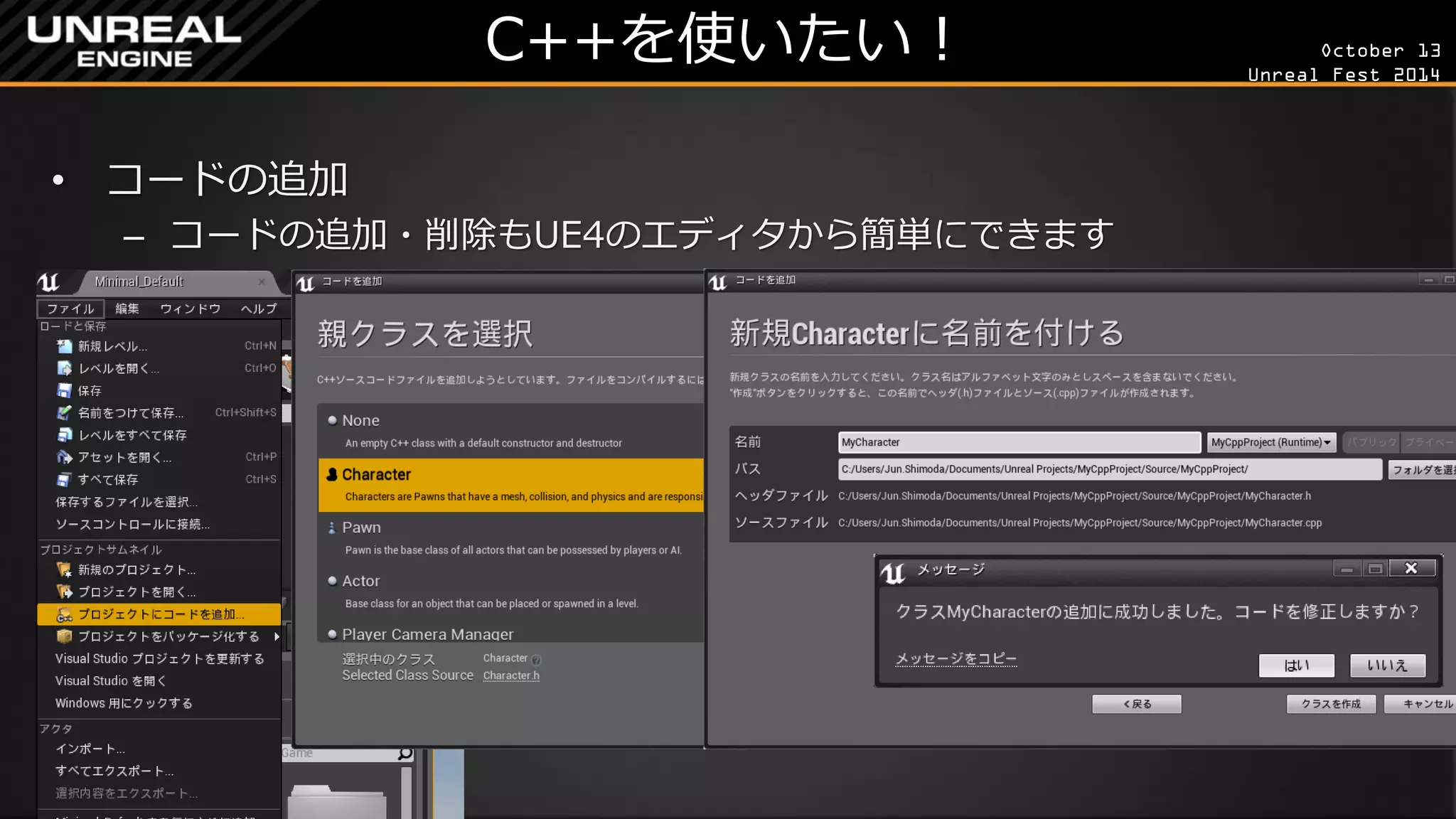 October 13 
Unreal Fest 2014 
C++を使いたい！ 
•コードの追加 
–コードの追加・削除もUE4のエディタから簡単にできます  