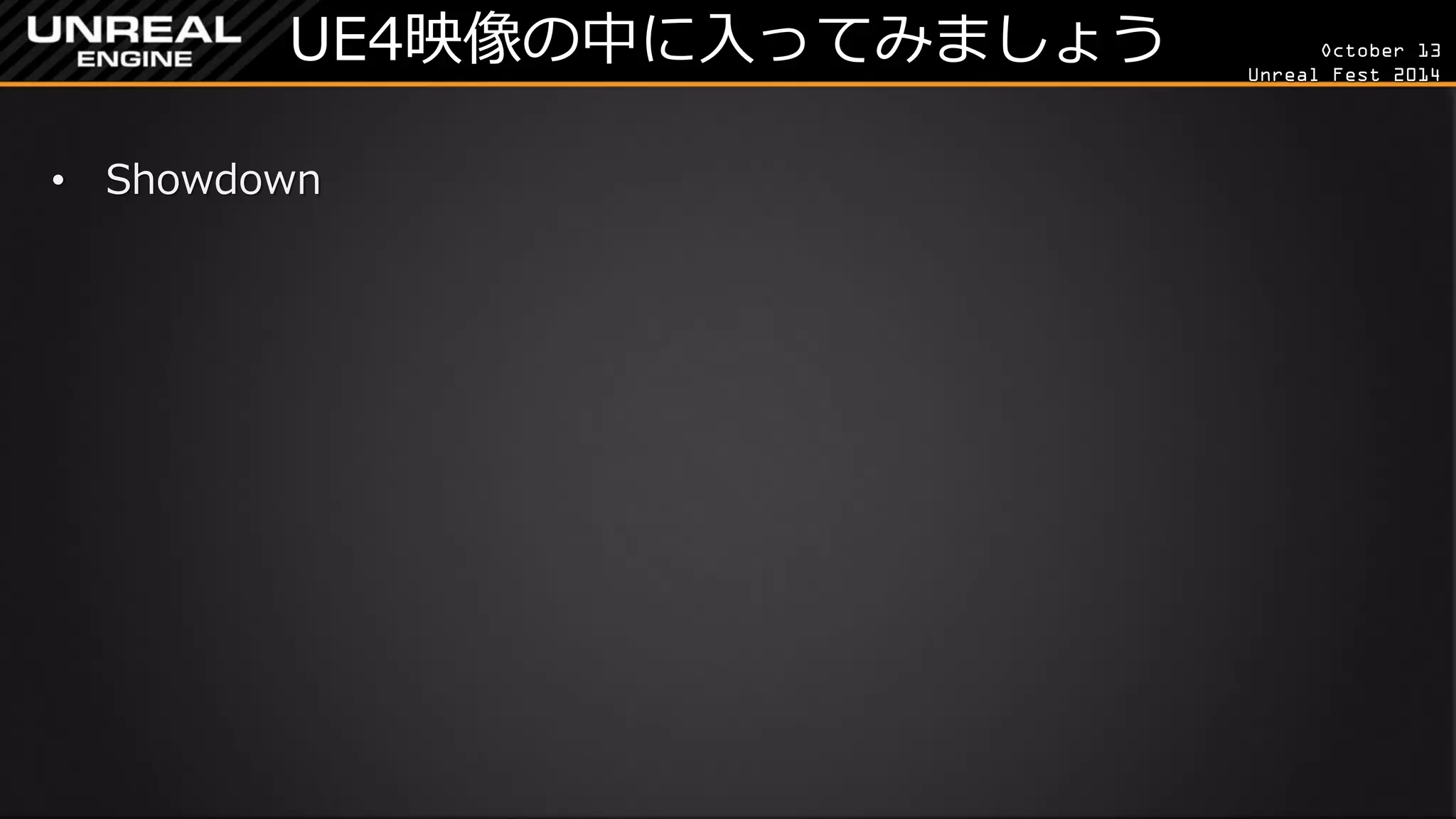 October 13 
Unreal Fest 2014 
UE4映像の中に入ってみましょう 
•Showdown  