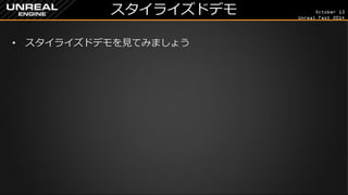 October 13 
Unreal Fest 2014 
スタイライズドデモ 
•スタイライズドデモを見てみましょう  
