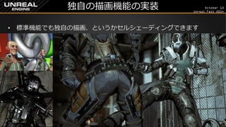 October 13 
Unreal Fest 2014 
独自の描画機能の実装 
•標準機能でも独自の描画、というかセルシェーディングできます  