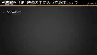 October 13 
Unreal Fest 2014 
UE4映像の中に入ってみましょう 
•Showdown  