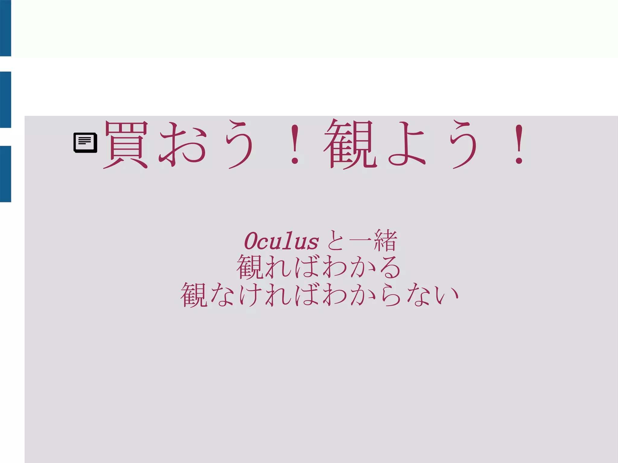 買おう！観よう！
Oculus と一緒
観ればわかる
観なければわからない
　
 