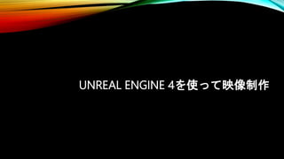 UNREAL ENGINE 4を使って映像制作
 