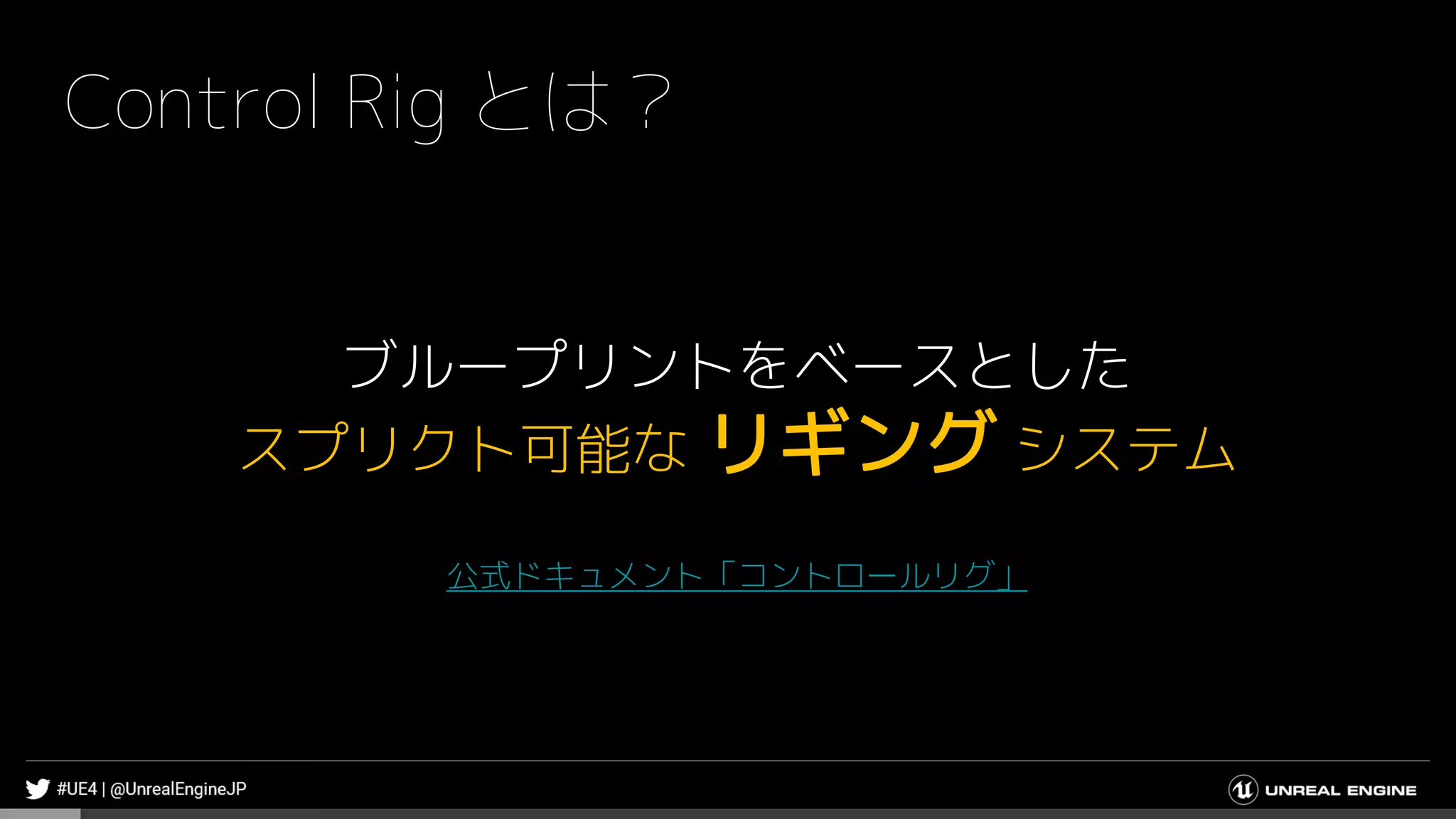 Control Rig とは？
ブループリントをベースとした
スプリクト可能な リギング システム
公式ドキュメント「コントロールリグ」
 