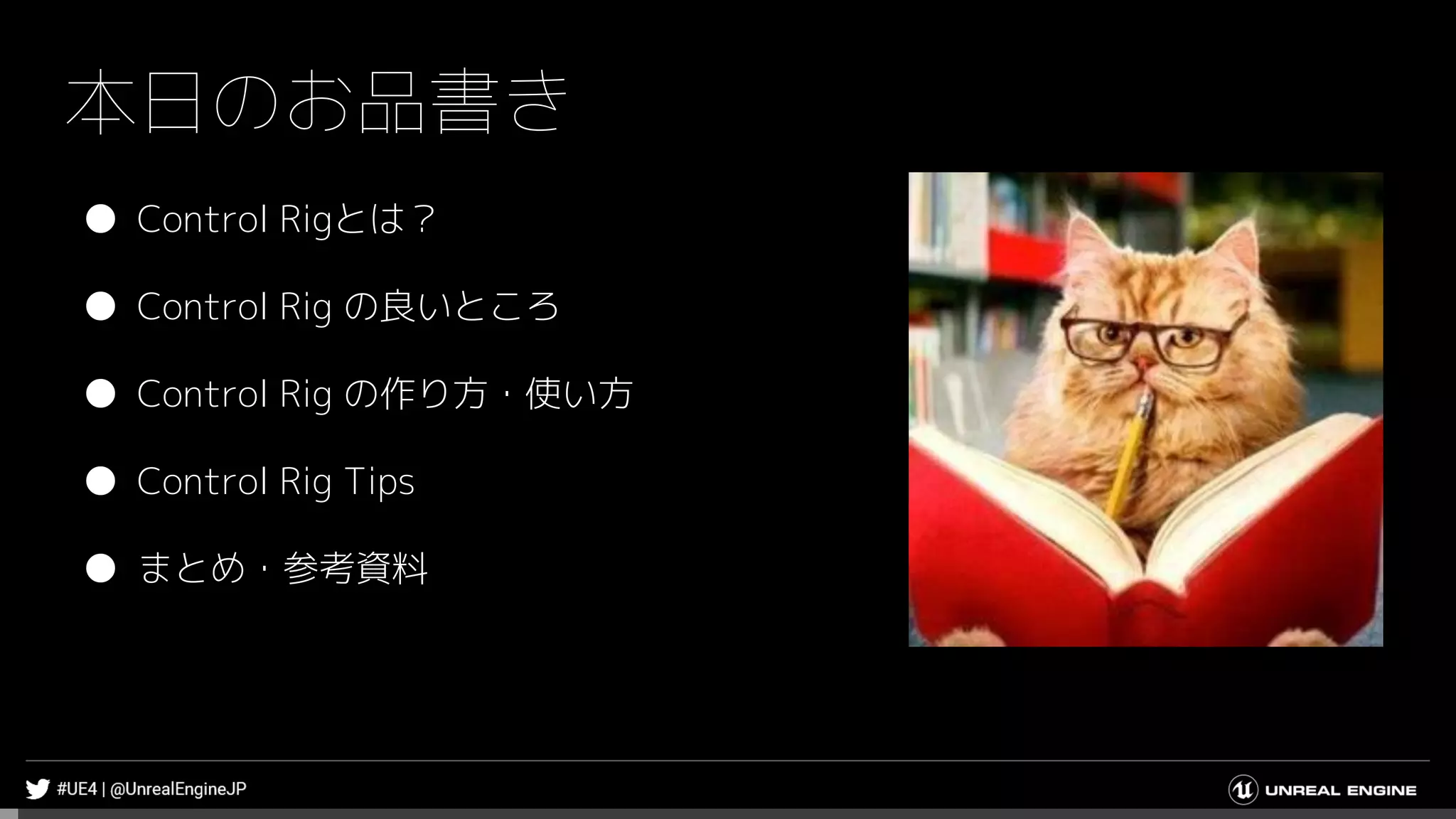 本日のお品書き
● Control Rigとは？
● Control Rig の良いところ
● Control Rig の作り方・使い方
● Control Rig Tips
● まとめ・参考資料
 