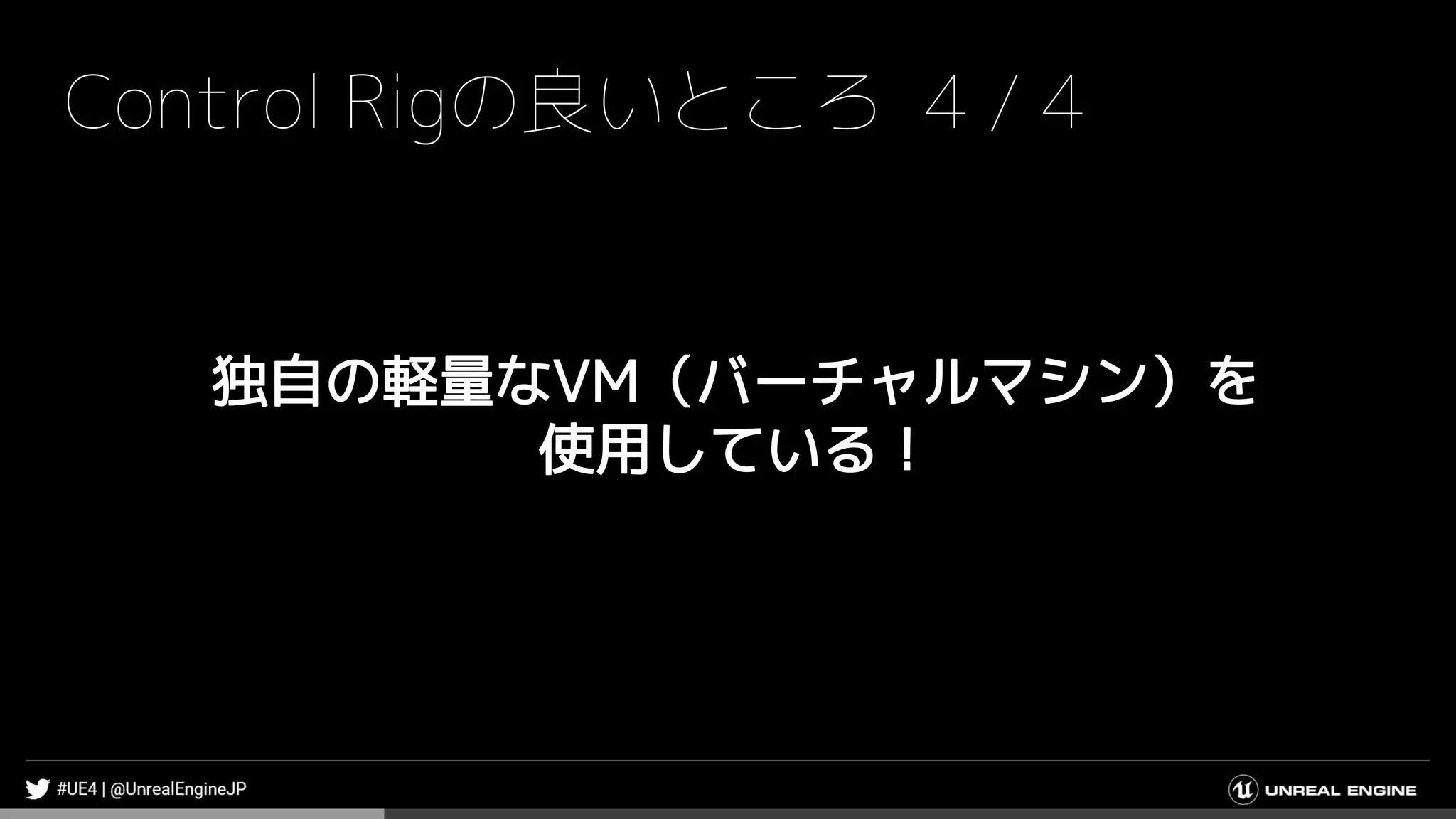 Control Rigの良いところ 4 / 4
独自の軽量なVM（バーチャルマシン）を
使用している！
 