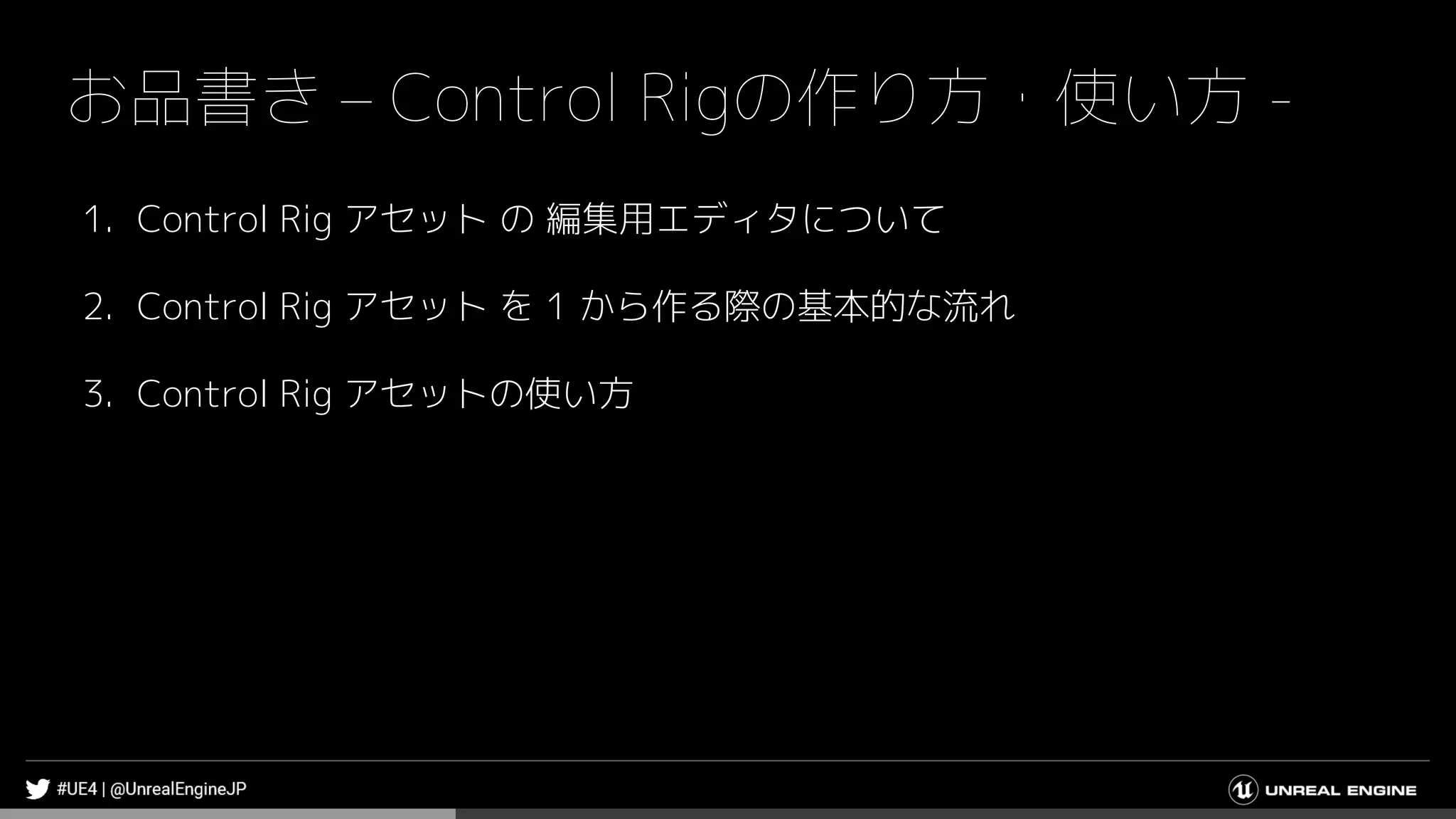 お品書き – Control Rigの作り方・使い方 -
1. Control Rig アセット の 編集用エディタについて
2. Control Rig アセット を 1 から作る際の基本的な流れ
3. Control Rig アセットの使い方
 