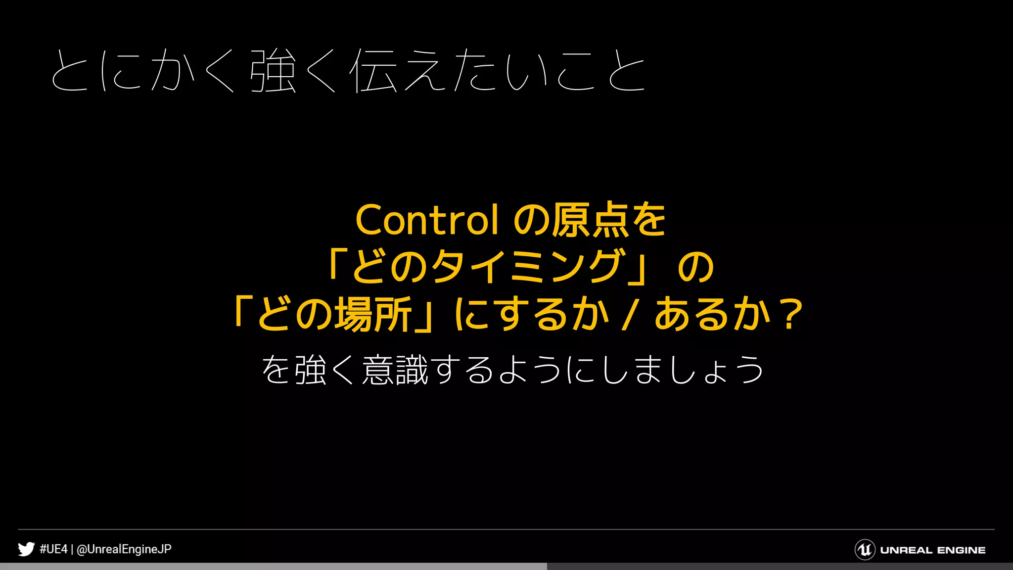 とにかく強く伝えたいこと
Control の原点を
「どのタイミング」 の
「どの場所」にするか / あるか？
を強く意識するようにしましょう
 