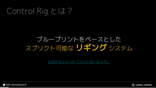 Control Rig とは？
ブループリントをベースとした
スプリクト可能な リギング システム
公式ドキュメント「コントロールリグ」
 