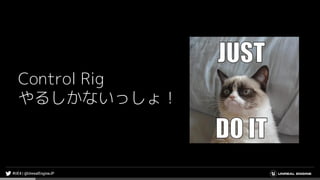 Control Rig
やるしかないっしょ！
 