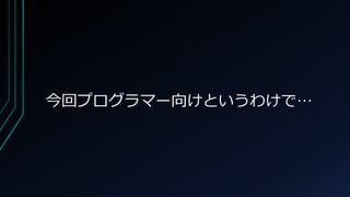 今回プログラマー向けというわけで…
 