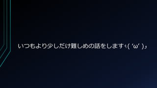 いつもより少しだけ難しめの話をします٩( ‘ω’ )‫و‬
 