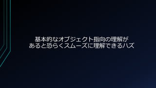 基本的なオブジェクト指向の理解が
あると恐らくスムーズに理解できるハズ
 