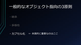 一般的なオブジェクト指向の3原則
・継承
・多態性
・カプセル化 ← 本質的に重要なのはここ
 