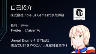自己紹介
株式会社Indie-us Games代表取締役
名前 : alwei
Twitter : @aizen76
Unreal Engine 4 専門会社
関西でUE4をやりたい人を絶賛募集中！
 
