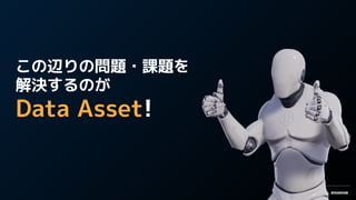 この辺りの問題・課題を
解決するのが
Data Asset!
 