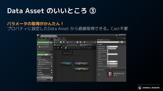 Data Asset のいいところ ③
パラメータの取得がかんたん！
プロパティに設定したData Asset から直接取得できる。Cast不要
 