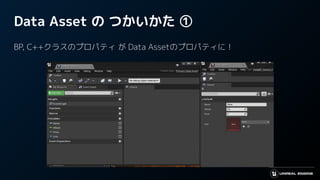 Data Asset の つかいかた ①
BP, C++クラスのプロパティ が Data Assetのプロパティに！
 