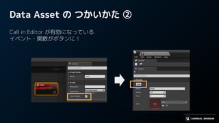 Data Asset の つかいかた ②
Call in Editor が有効になっている
イベント・関数がボタンに！
 