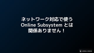 ネットワーク対応で使う
Online Subsystem とは
関係ありません！
 