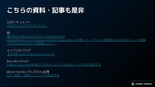 こちらの資料・記事も是非
公式ドキュメント
プログラミング サブシステム
猫
猫でも分かるUE4.22から入ったSubsystem
UE4.23から入った「Editor Validator Subsystem」を使って、アセット保存時などで走るチェック処理
（Validate Assets）を拡張しよう！
キンアジのブログ
【UE4】ImportSubsystemについて
Boys Be Unreal!
Engine Subsystemを使ってEditor Utility Widgetへの入力を反映する
@koorinonaka さんのQiita記事
[UE] 足跡、足音エフェクトを再生する
 