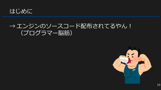 はじめに
→ エンジンのソースコード配布されてるやん！
（プログラマー脳筋）
10
 