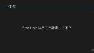 小ネタ
Stat Unit はどこを計測してる？
110
 