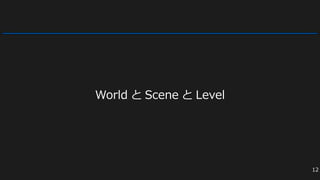 World と Scene と Level
12
 