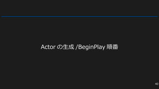 Actor の生成 /BeginPlay 順番
40
 