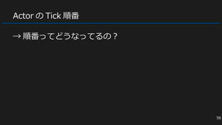 Actor の Tick 順番
→ 順番ってどうなってるの？
56
 