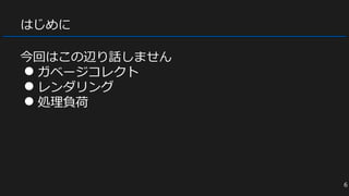 はじめに
今回はこの辺り話しません
● ガベージコレクト
● レンダリング
● 処理負荷
6
 