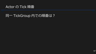 Actor の Tick 順番
同一 TickGroup 内での順番は？
67
 